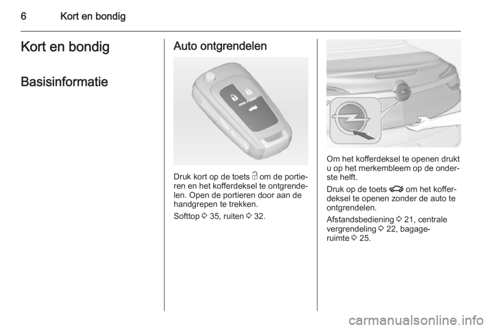 OPEL CASCADA 2015  Gebruikershandleiding (in Dutch) 6Kort en bondigKort en bondigBasisinformatieAuto ontgrendelen
Druk kort op de toets  c om de portie‐
ren en het kofferdeksel te ontgrende‐
len. Open de portieren door aan de
handgrepen te trekken.