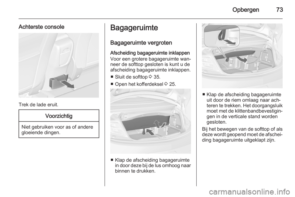 OPEL CASCADA 2015 Gebruikershandleiding (in Dutch) Opbergen73
Achterste console
Trek de lade eruit.
Voorzichtig
Niet gebruiken voor as of andere
gloeiende dingen.
Bagageruimte
Bagageruimte vergroten
Afscheiding bagageruimte inklappen
Voor een grotere OPEL CASCADA 2015 Gebruikershandleiding (in Dutch) Opbergen73
Achterste console
Trek de lade eruit.
Voorzichtig
Niet gebruiken voor as of andere
gloeiende dingen.
Bagageruimte
Bagageruimte vergroten
Afscheiding bagageruimte inklappen
Voor een grotere