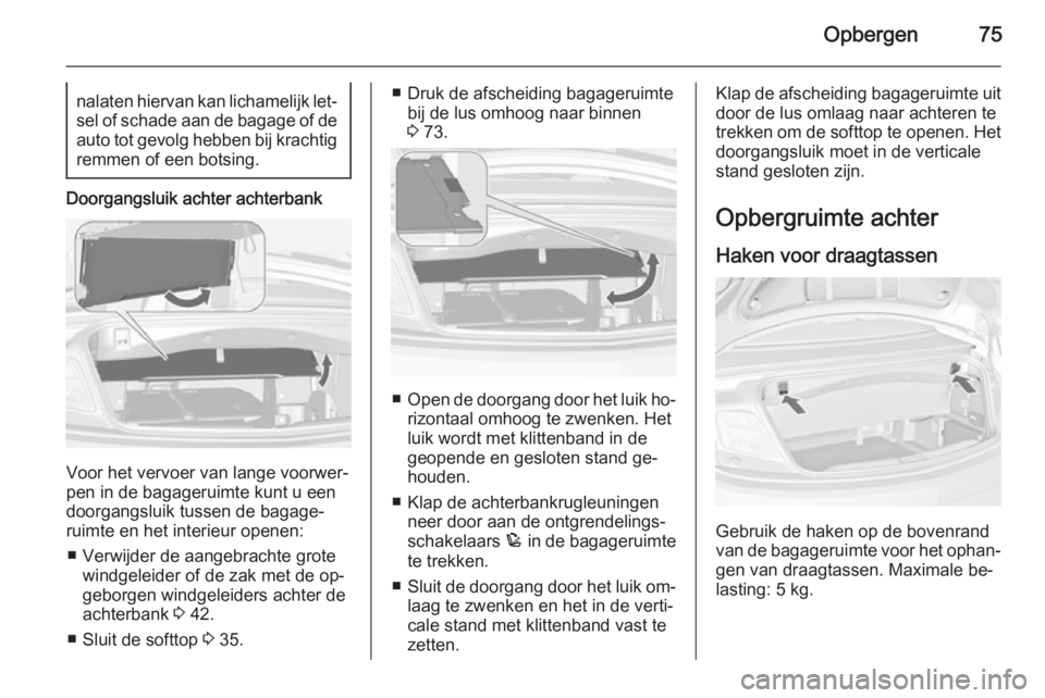 OPEL CASCADA 2015 Gebruikershandleiding (in Dutch) Opbergen75nalaten hiervan kan lichamelijk let‐sel of schade aan de bagage of deauto tot gevolg hebben bij krachtigremmen of een botsing.
Doorgangsluik achter achterbank
Voor het vervoer van lange vo OPEL CASCADA 2015 Gebruikershandleiding (in Dutch) Opbergen75nalaten hiervan kan lichamelijk let‐sel of schade aan de bagage of deauto tot gevolg hebben bij krachtigremmen of een botsing.
Doorgangsluik achter achterbank
Voor het vervoer van lange vo