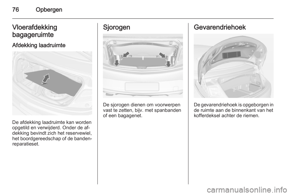 OPEL CASCADA 2015 Gebruikershandleiding (in Dutch) 76OpbergenVloerafdekking
bagageruimte
Afdekking laadruimte
De afdekking laadruimte kan worden
opgetild en verwijderd. Onder de af‐
dekking bevindt zich het reservewiel,
het boordgereedschap of de ba OPEL CASCADA 2015 Gebruikershandleiding (in Dutch) 76OpbergenVloerafdekking
bagageruimte
Afdekking laadruimte
De afdekking laadruimte kan worden
opgetild en verwijderd. Onder de af‐
dekking bevindt zich het reservewiel,
het boordgereedschap of de ba