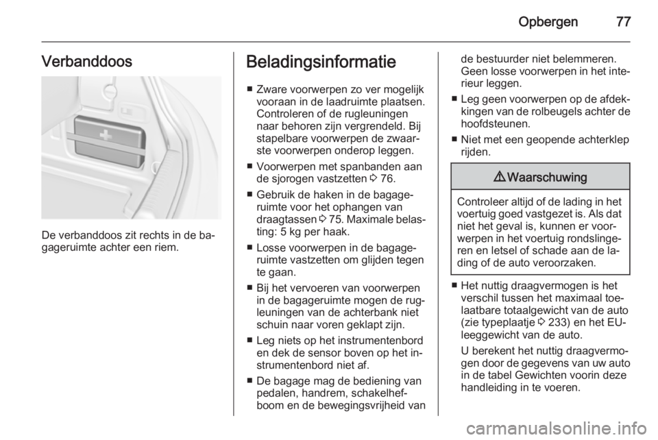 OPEL CASCADA 2015 Gebruikershandleiding (in Dutch) Opbergen77Verbanddoos
De verbanddoos zit rechts in de ba‐
gageruimte achter een riem.
Beladingsinformatie
■ Zware voorwerpen zo ver mogelijk vooraan in de laadruimte plaatsen.
Controleren of de ru OPEL CASCADA 2015 Gebruikershandleiding (in Dutch) Opbergen77Verbanddoos
De verbanddoos zit rechts in de ba‐
gageruimte achter een riem.
Beladingsinformatie
■ Zware voorwerpen zo ver mogelijk vooraan in de laadruimte plaatsen.
Controleren of de ru