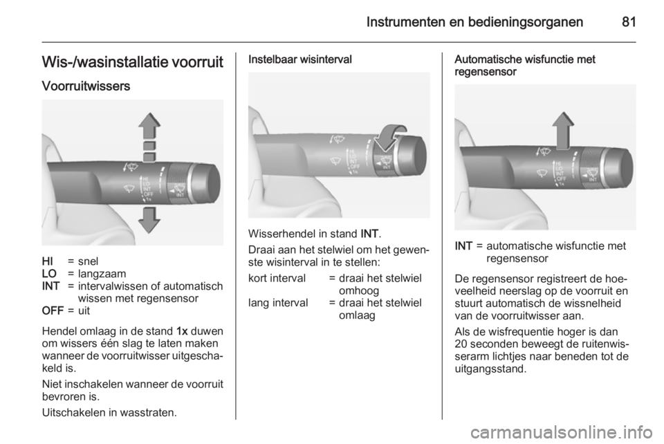 OPEL CASCADA 2015  Gebruikershandleiding (in Dutch) Instrumenten en bedieningsorganen81Wis-/wasinstallatie voorruit
VoorruitwissersHI=snelLO=langzaamINT=intervalwissen of automatisch
wissen met regensensorOFF=uit
Hendel omlaag in de stand  1x duwen
om 