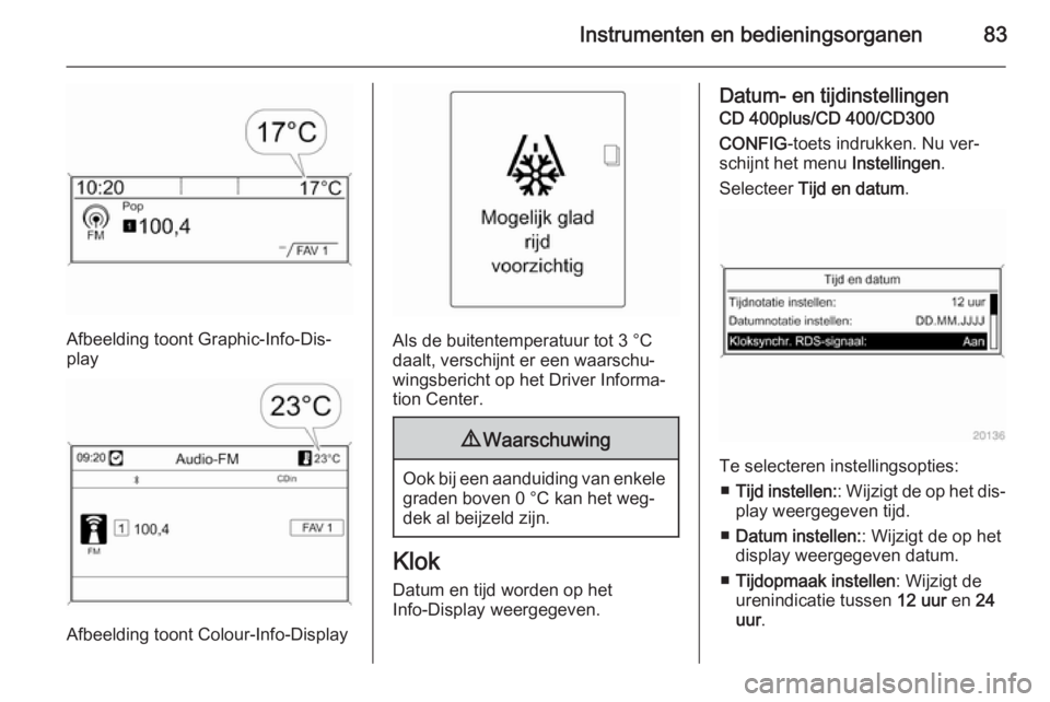 OPEL CASCADA 2015 Gebruikershandleiding (in Dutch) Instrumenten en bedieningsorganen83
Afbeelding toont Graphic-Info-Dis‐
play
Afbeelding toont Colour-Info-Display
Als de buitentemperatuur tot 3 °C
daalt, verschijnt er een waarschu‐ wingsbericht OPEL CASCADA 2015 Gebruikershandleiding (in Dutch) Instrumenten en bedieningsorganen83
Afbeelding toont Graphic-Info-Dis‐
play
Afbeelding toont Colour-Info-Display
Als de buitentemperatuur tot 3 °C
daalt, verschijnt er een waarschu‐ wingsbericht