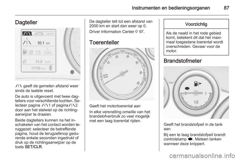 OPEL CASCADA 2015  Gebruikershandleiding (in Dutch) Instrumenten en bedieningsorganen87Dagteller
W geeft de gemeten afstand weer
sinds de laatste reset.
De auto is uitgevoerd met twee dag‐
tellers voor verschillende tochten. Se‐ lecteer pagina  W1 