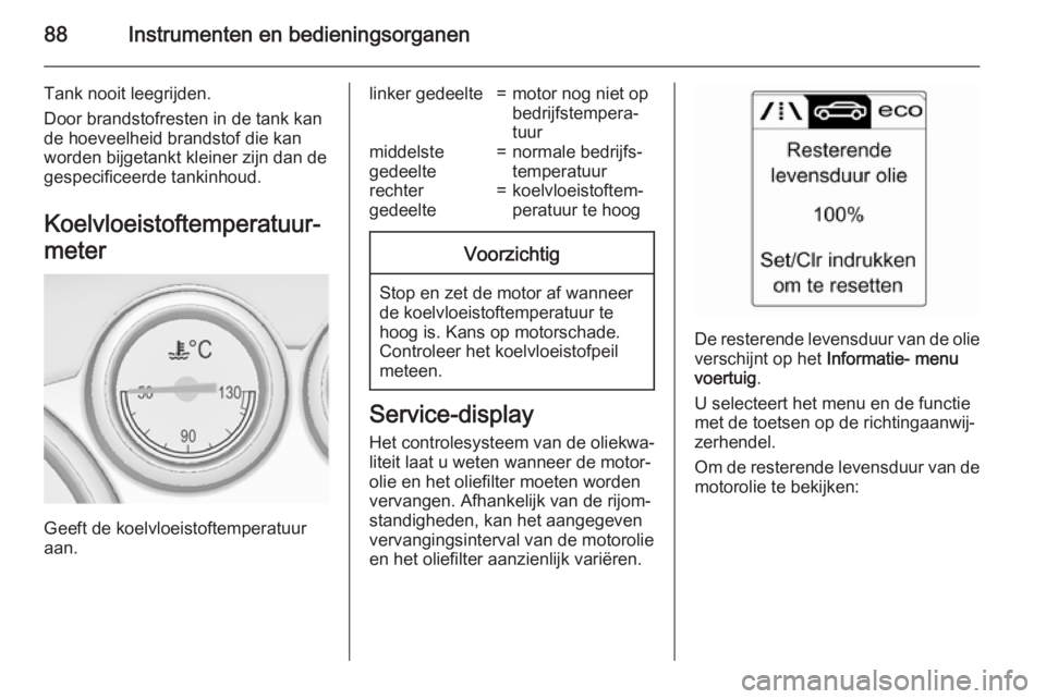 OPEL CASCADA 2015  Gebruikershandleiding (in Dutch) 88Instrumenten en bedieningsorganen
Tank nooit leegrijden.
Door brandstofresten in de tank kan
de hoeveelheid brandstof die kan
worden bijgetankt kleiner zijn dan de
gespecificeerde tankinhoud.
Koelvl