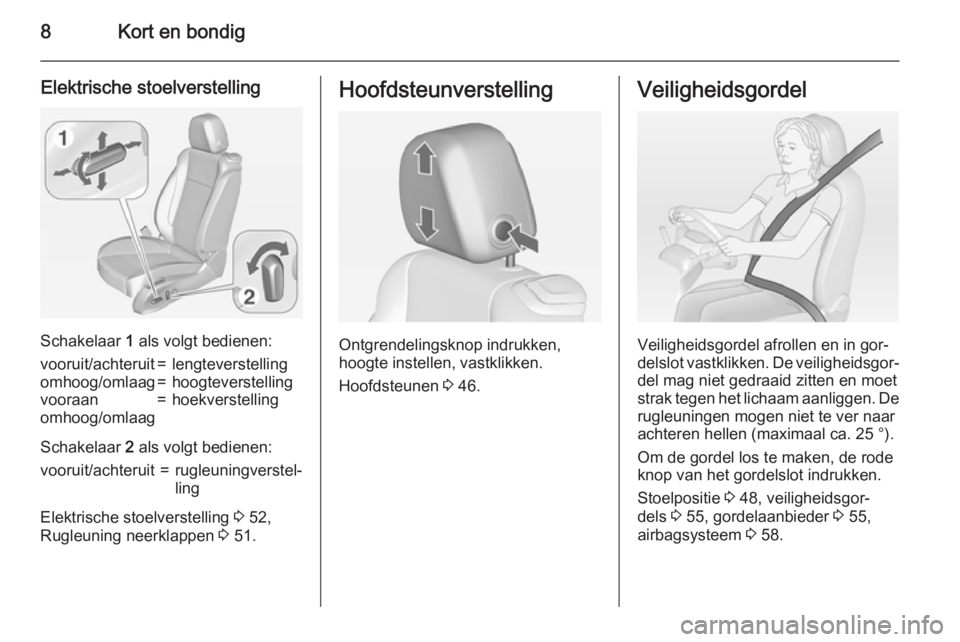 OPEL CASCADA 2015  Gebruikershandleiding (in Dutch) 8Kort en bondig
Elektrische stoelverstelling
Schakelaar 1 als volgt bedienen:
vooruit/achteruit=lengteverstellingomhoog/omlaag=hoogteverstellingvooraan
omhoog/omlaag=hoekverstelling
Schakelaar  2 als 
