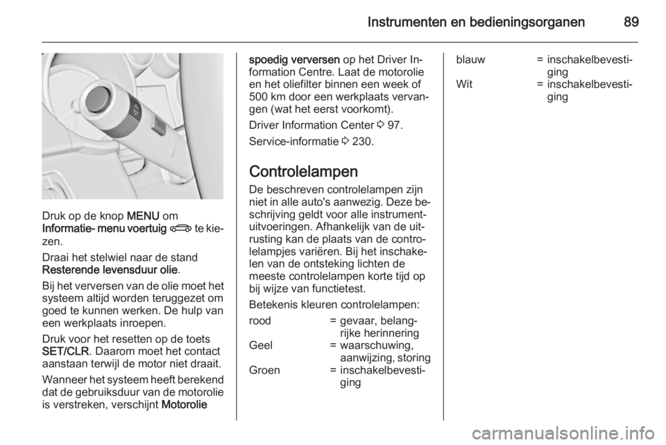 OPEL CASCADA 2015  Gebruikershandleiding (in Dutch) Instrumenten en bedieningsorganen89
Druk op de knop MENU om
Informatie- menu voertuig  X  te kie‐
zen.
Draai het stelwiel naar de stand
Resterende levensduur olie .
Bij het verversen van de olie moe
