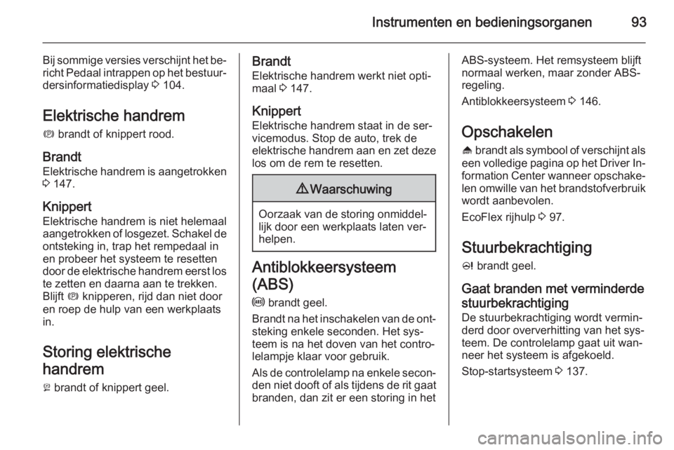 OPEL CASCADA 2015  Gebruikershandleiding (in Dutch) Instrumenten en bedieningsorganen93
Bij sommige versies verschijnt het be‐richt Pedaal intrappen op het bestuur‐dersinformatiedisplay  3 104.
Elektrische handrem m  brandt of knippert rood.
Brandt