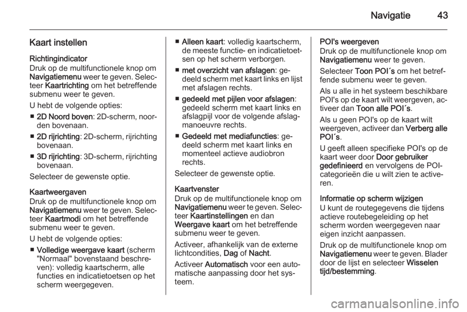 OPEL CASCADA 2015.5  Handleiding Infotainment (in Dutch) Navigatie43
Kaart instellen
Richtingindicator
Druk op de multifunctionele knop om Navigatiemenu  weer te geven. Selec‐
teer  Kaartrichting  om het betreffende
submenu weer te geven.
U hebt de volgen