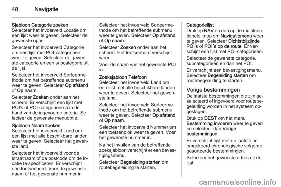 OPEL CASCADA 2015.5  Handleiding Infotainment (in Dutch) 48Navigatie
Sjabloon Categorie zoeken
Selecteer het invoerveld Locatie om
een lijst weer te geven. Selecteer de
gewenste optie.
Selecteer het invoerveld Categorie
om een lijst met POI-categorieën
wee