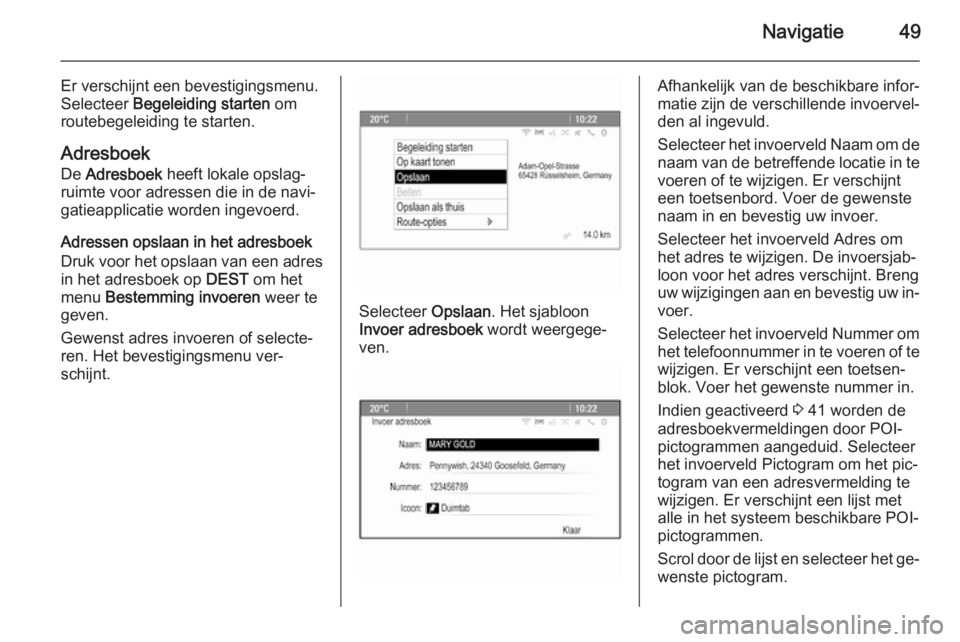 OPEL CASCADA 2015.5  Handleiding Infotainment (in Dutch) Navigatie49
Er verschijnt een bevestigingsmenu.
Selecteer  Begeleiding starten  om
routebegeleiding te starten.
Adresboek De  Adresboek  heeft lokale opslag‐
ruimte voor adressen die in de navi‐
g