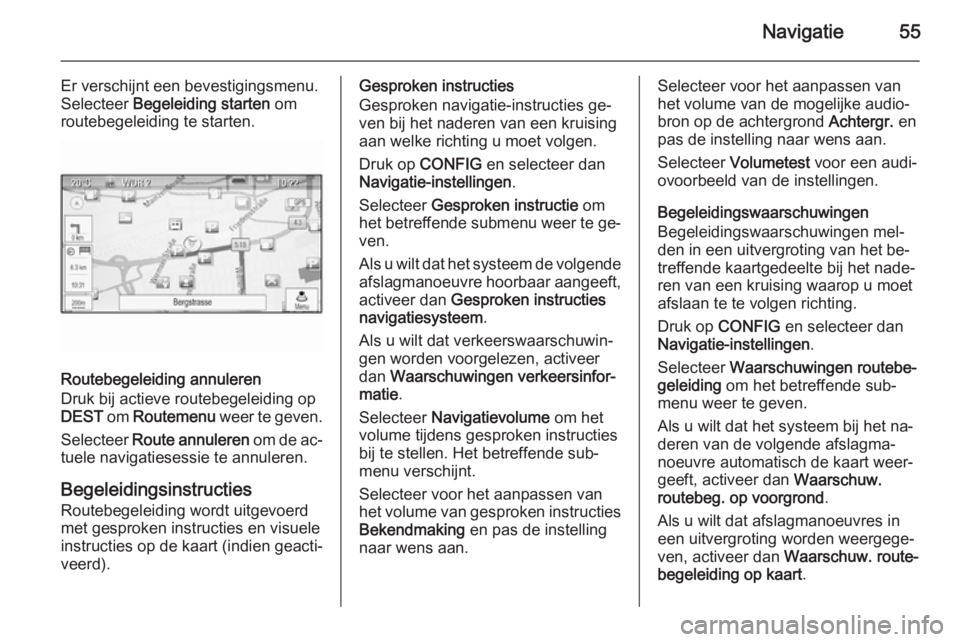 OPEL CASCADA 2015.5  Handleiding Infotainment (in Dutch) Navigatie55
Er verschijnt een bevestigingsmenu.
Selecteer  Begeleiding starten  om
routebegeleiding te starten.
Routebegeleiding annuleren
Druk bij actieve routebegeleiding op
DEST  om Routemenu  weer