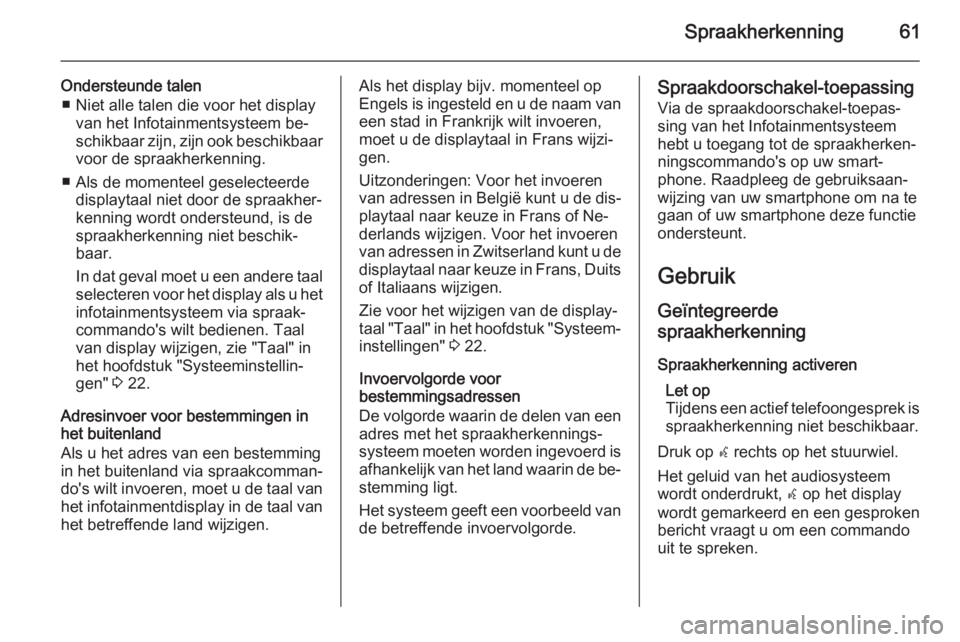 OPEL CASCADA 2015.5  Handleiding Infotainment (in Dutch) Spraakherkenning61
Ondersteunde talen■ Niet alle talen die voor het display van het Infotainmentsysteem be‐
schikbaar zijn, zijn ook beschikbaar
voor de spraakherkenning.
■ Als de momenteel gese