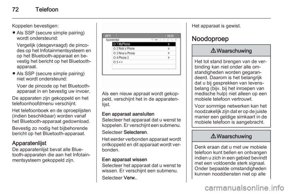 OPEL CASCADA 2015.5  Handleiding Infotainment (in Dutch) 72Telefoon
Koppelen bevestigen:■ Als SSP (secure simple pairing) wordt ondersteund:
Vergelijk (desgevraagd) de pinco‐
des op het Infotainmentsysteem en op het Bluetooth-apparaat en be‐
vestig he