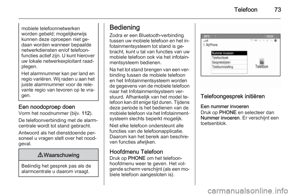 OPEL CASCADA 2015.5  Handleiding Infotainment (in Dutch) Telefoon73mobiele telefoonnetwerken
worden gebeld; mogelijkerwijs
kunnen deze oproepen niet ge‐
daan worden wanneer bepaalde
netwerkdiensten en/of telefoon‐
functies actief zijn. U kunt hierover u