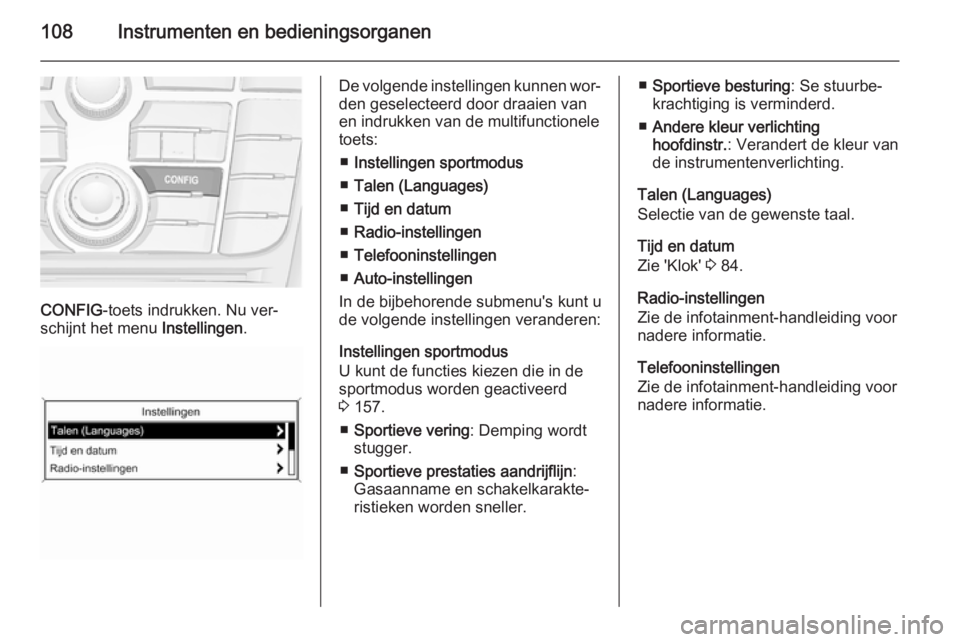 OPEL CASCADA 2015.5 Gebruikershandleiding (in Dutch) 108Instrumenten en bedieningsorganen
CONFIG-toets indrukken. Nu ver‐
schijnt het menu Instellingen.
De volgende instellingen kunnen wor‐
den geselecteerd door draaien van
en indrukken van de mult OPEL CASCADA 2015.5 Gebruikershandleiding (in Dutch) 108Instrumenten en bedieningsorganen
CONFIG-toets indrukken. Nu ver‐
schijnt het menu Instellingen.
De volgende instellingen kunnen wor‐
den geselecteerd door draaien van
en indrukken van de mult