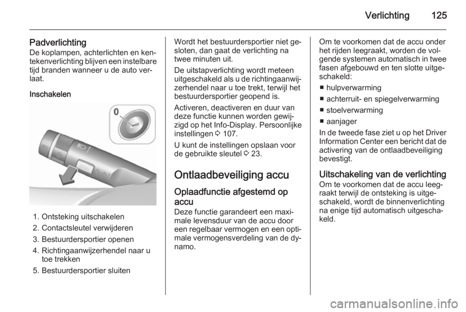 OPEL CASCADA 2015.5 Gebruikershandleiding (in Dutch) Verlichting125
PadverlichtingDe koplampen, achterlichten en ken‐
tekenverlichting blijven een instelbare
tijd branden wanneer u de auto ver‐
laat.
Inschakelen
1. Ontsteking uitschakelen
2. Contact OPEL CASCADA 2015.5 Gebruikershandleiding (in Dutch) Verlichting125
PadverlichtingDe koplampen, achterlichten en ken‐
tekenverlichting blijven een instelbare
tijd branden wanneer u de auto ver‐
laat.
Inschakelen
1. Ontsteking uitschakelen
2. Contact