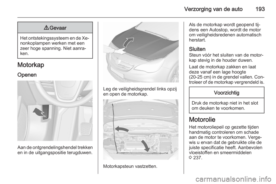 OPEL CASCADA 2015.5 Gebruikershandleiding (in Dutch) Verzorging van de auto1939Gevaar
Het ontstekingssysteem en de Xe‐
nonkoplampen werken met een
zeer hoge spanning. Niet aanra‐
ken.
Motorkap
Openen
Aan de ontgrendelingshendel trekkenen in de uitga OPEL CASCADA 2015.5 Gebruikershandleiding (in Dutch) Verzorging van de auto1939Gevaar
Het ontstekingssysteem en de Xe‐
nonkoplampen werken met een
zeer hoge spanning. Niet aanra‐
ken.
Motorkap
Openen
Aan de ontgrendelingshendel trekkenen in de uitga