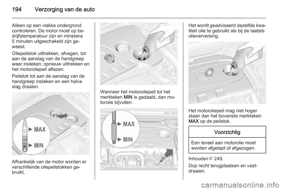 OPEL CASCADA 2015.5 Gebruikershandleiding (in Dutch) 194Verzorging van de auto
Alleen op een vlakke ondergrond
controleren. De motor moet op be‐
drijfstemperatuur zijn en minstens
5 minuten uitgeschakeld zijn ge‐ weest.
Oliepeilstok uittrekken, afve OPEL CASCADA 2015.5 Gebruikershandleiding (in Dutch) 194Verzorging van de auto
Alleen op een vlakke ondergrond
controleren. De motor moet op be‐
drijfstemperatuur zijn en minstens
5 minuten uitgeschakeld zijn ge‐ weest.
Oliepeilstok uittrekken, afve