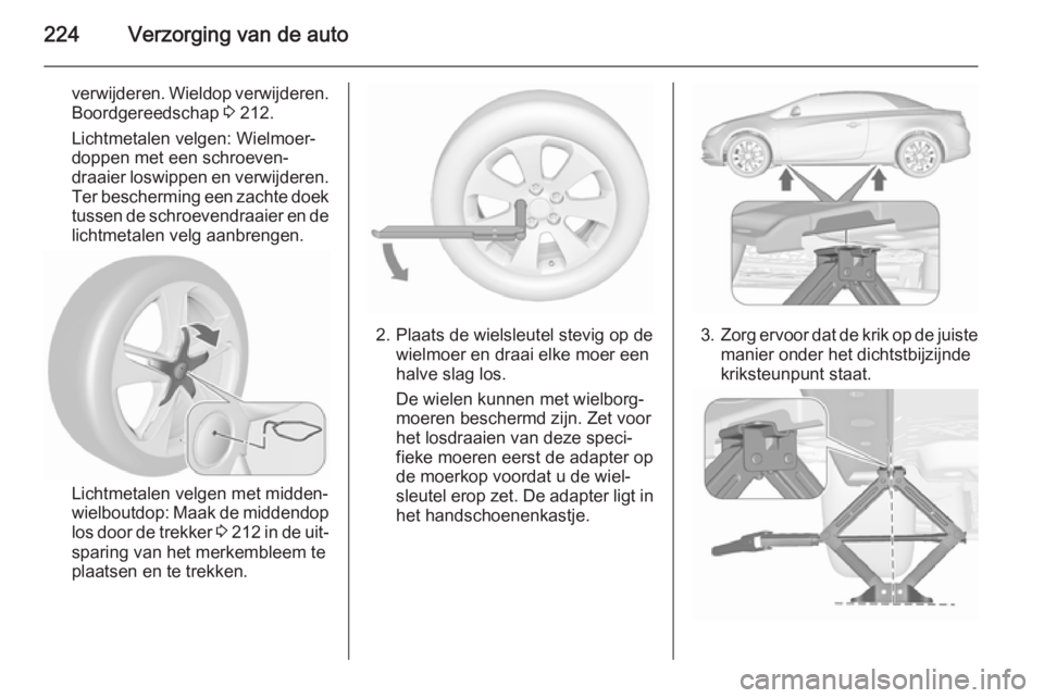 OPEL CASCADA 2015.5 Gebruikershandleiding (in Dutch) 224Verzorging van de auto
verwijderen. Wieldop verwijderen.Boordgereedschap 3 212.
Lichtmetalen velgen: Wielmoer‐
doppen met een schroeven‐
draaier loswippen en verwijderen. Ter bescherming een z OPEL CASCADA 2015.5 Gebruikershandleiding (in Dutch) 224Verzorging van de auto
verwijderen. Wieldop verwijderen.Boordgereedschap 3 212.
Lichtmetalen velgen: Wielmoer‐
doppen met een schroeven‐
draaier loswippen en verwijderen. Ter bescherming een z