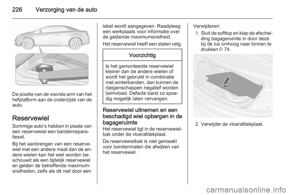 OPEL CASCADA 2015.5 Gebruikershandleiding (in Dutch) 226Verzorging van de auto
De positie van de voorste arm van het
hefplatform aan de onderzijde van de auto.
Reservewiel Sommige auto’s hebben in plaats van een reservewiel een bandenrepara‐tieset.
OPEL CASCADA 2015.5 Gebruikershandleiding (in Dutch) 226Verzorging van de auto
De positie van de voorste arm van het
hefplatform aan de onderzijde van de auto.
Reservewiel Sommige auto’s hebben in plaats van een reservewiel een bandenrepara‐tieset.