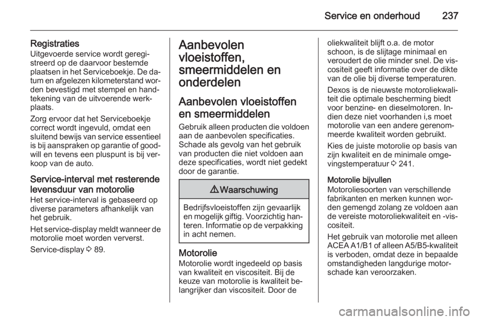 OPEL CASCADA 2015.5 Gebruikershandleiding (in Dutch) Service en onderhoud237
Registraties
Uitgevoerde service wordt geregi‐
streerd op de daarvoor bestemde
plaatsen in het Serviceboekje. De da‐ tum en afgelezen kilometerstand wor‐den bevestigd met OPEL CASCADA 2015.5 Gebruikershandleiding (in Dutch) Service en onderhoud237
Registraties
Uitgevoerde service wordt geregi‐
streerd op de daarvoor bestemde
plaatsen in het Serviceboekje. De da‐ tum en afgelezen kilometerstand wor‐den bevestigd met