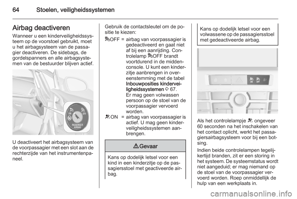 OPEL CASCADA 2015.5 Gebruikershandleiding (in Dutch) 64Stoelen, veiligheidssystemenAirbag deactiverenWanneer u een kinderveiligheidssys‐
teem op de voorstoel gebruikt, moet
u het airbagsysteem van de passa‐
gier deactiveren. De sidebags, de
gordelsp OPEL CASCADA 2015.5 Gebruikershandleiding (in Dutch) 64Stoelen, veiligheidssystemenAirbag deactiverenWanneer u een kinderveiligheidssys‐
teem op de voorstoel gebruikt, moet
u het airbagsysteem van de passa‐
gier deactiveren. De sidebags, de
gordelsp