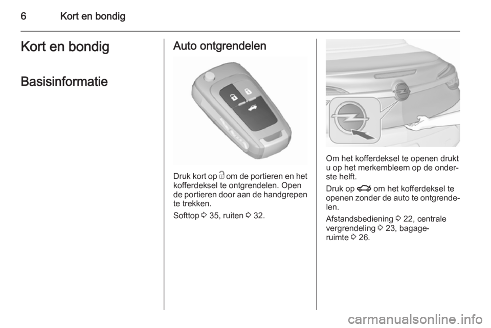 OPEL CASCADA 2015.5  Gebruikershandleiding (in Dutch) 6Kort en bondigKort en bondigBasisinformatieAuto ontgrendelen
Druk kort op  c om de portieren en het
kofferdeksel te ontgrendelen. Open
de portieren door aan de handgrepen te trekken.
Softtop  3 35, r