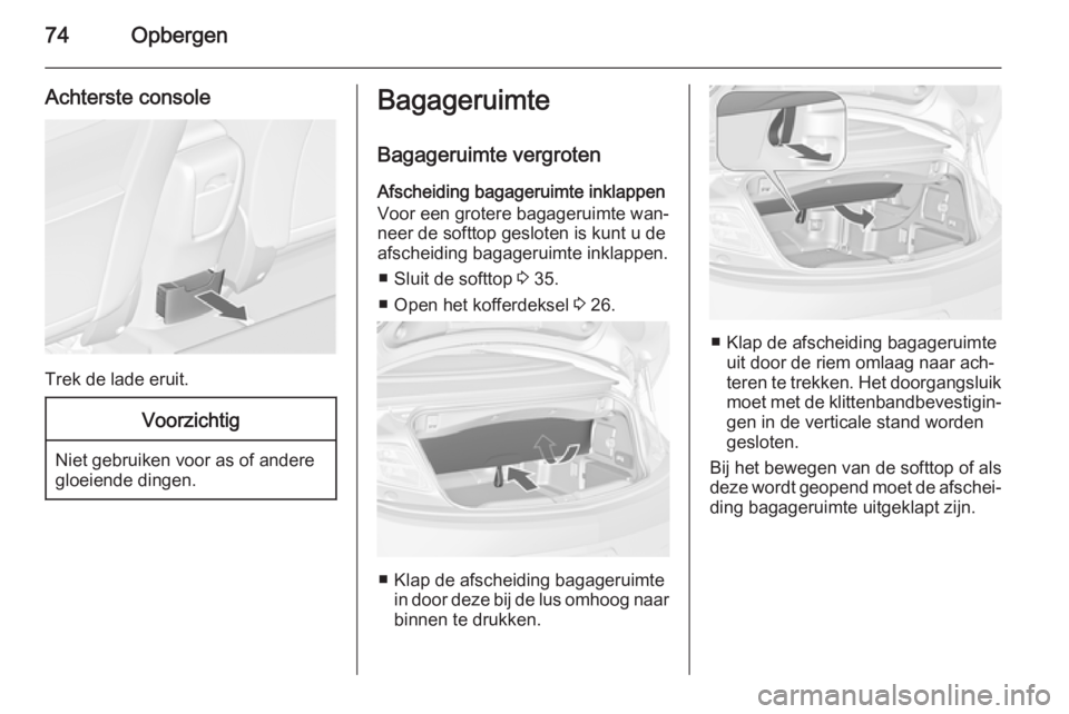 OPEL CASCADA 2015.5 Gebruikershandleiding (in Dutch) 74Opbergen
Achterste console
Trek de lade eruit.
Voorzichtig
Niet gebruiken voor as of andere
gloeiende dingen.
Bagageruimte
Bagageruimte vergroten
Afscheiding bagageruimte inklappen
Voor een grotere OPEL CASCADA 2015.5 Gebruikershandleiding (in Dutch) 74Opbergen
Achterste console
Trek de lade eruit.
Voorzichtig
Niet gebruiken voor as of andere
gloeiende dingen.
Bagageruimte
Bagageruimte vergroten
Afscheiding bagageruimte inklappen
Voor een grotere