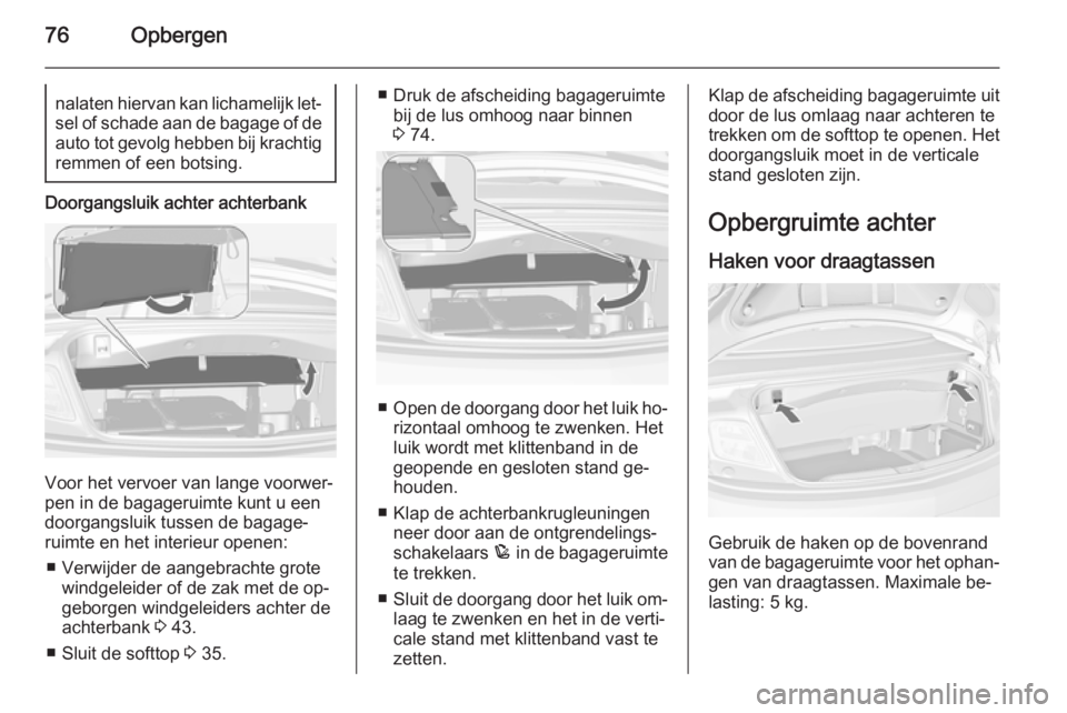 OPEL CASCADA 2015.5 Gebruikershandleiding (in Dutch) 76Opbergennalaten hiervan kan lichamelijk let‐sel of schade aan de bagage of de
auto tot gevolg hebben bij krachtig remmen of een botsing.
Doorgangsluik achter achterbank
Voor het vervoer van lange OPEL CASCADA 2015.5 Gebruikershandleiding (in Dutch) 76Opbergennalaten hiervan kan lichamelijk let‐sel of schade aan de bagage of de
auto tot gevolg hebben bij krachtig remmen of een botsing.
Doorgangsluik achter achterbank
Voor het vervoer van lange
