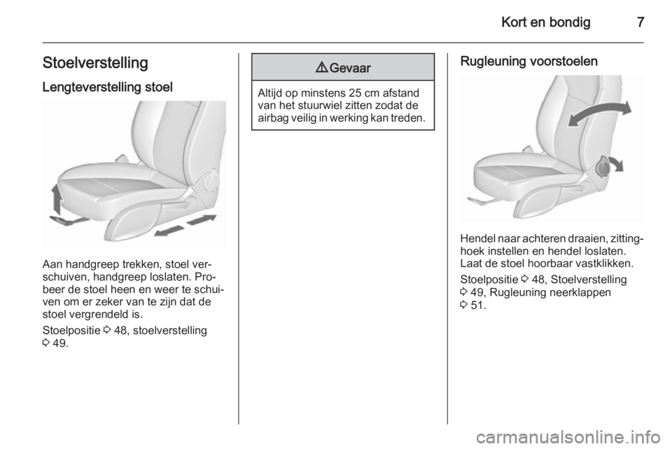 OPEL CASCADA 2015.5  Gebruikershandleiding (in Dutch) Kort en bondig7StoelverstellingLengteverstelling stoel
Aan handgreep trekken, stoel ver‐
schuiven, handgreep loslaten. Pro‐
beer de stoel heen en weer te schui‐
ven om er zeker van te zijn dat d