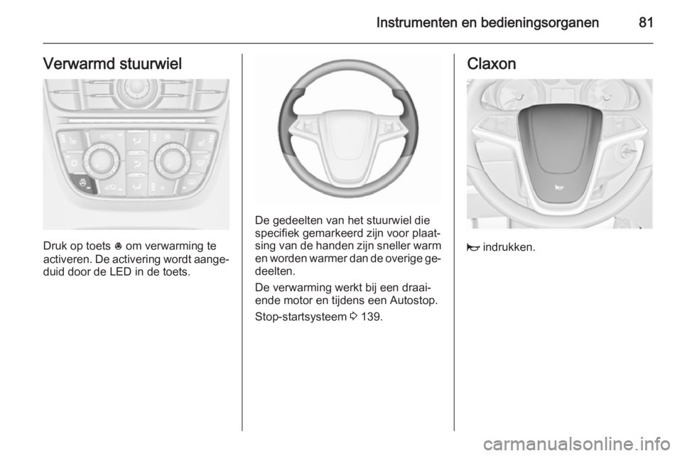 OPEL CASCADA 2015.5 Gebruikershandleiding (in Dutch) Instrumenten en bedieningsorganen81Verwarmd stuurwiel
Druk op toets * om verwarming te
activeren. De activering wordt aange‐
duid door de LED in de toets.
De gedeelten van het stuurwiel die
specifie OPEL CASCADA 2015.5 Gebruikershandleiding (in Dutch) Instrumenten en bedieningsorganen81Verwarmd stuurwiel
Druk op toets * om verwarming te
activeren. De activering wordt aange‐
duid door de LED in de toets.
De gedeelten van het stuurwiel die
specifie