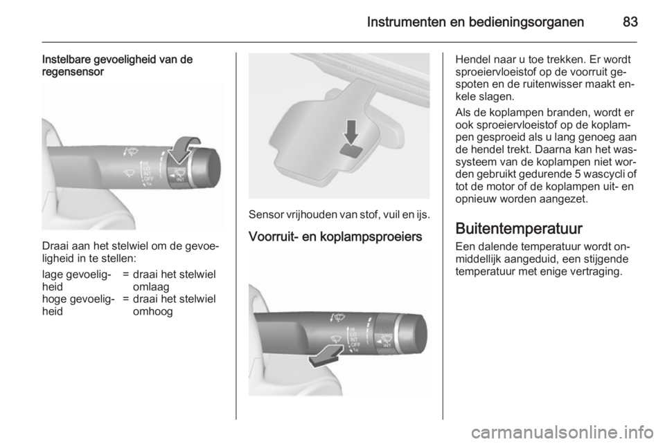 OPEL CASCADA 2015.5 Gebruikershandleiding (in Dutch) Instrumenten en bedieningsorganen83
Instelbare gevoeligheid van de
regensensor
Draai aan het stelwiel om de gevoe‐
ligheid in te stellen:
lage gevoelig‐
heid=draai het stelwiel
omlaaghoge gevoelig OPEL CASCADA 2015.5 Gebruikershandleiding (in Dutch) Instrumenten en bedieningsorganen83
Instelbare gevoeligheid van de
regensensor
Draai aan het stelwiel om de gevoe‐
ligheid in te stellen:
lage gevoelig‐
heid=draai het stelwiel
omlaaghoge gevoelig