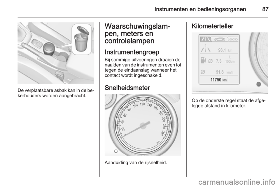 OPEL CASCADA 2015.5 Gebruikershandleiding (in Dutch) Instrumenten en bedieningsorganen87
De verplaatsbare asbak kan in de be‐
kerhouders worden aangebracht.
Waarschuwingslam‐
pen, meters en
controlelampen
Instrumentengroep Bij sommige uitvoeringen d OPEL CASCADA 2015.5 Gebruikershandleiding (in Dutch) Instrumenten en bedieningsorganen87
De verplaatsbare asbak kan in de be‐
kerhouders worden aangebracht.
Waarschuwingslam‐
pen, meters en
controlelampen
Instrumentengroep Bij sommige uitvoeringen d