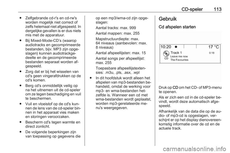 OPEL CASCADA 2016  Handleiding Infotainment (in Dutch) CD-speler113● Zelfgebrande cd-r's en cd-rw'sworden mogelijk niet correct of
zelfs helemaal niet afgespeeld. In dergelijke gevallen is er dus niets
mis met de apparatuur.
● Bij Mixed-Mode-C