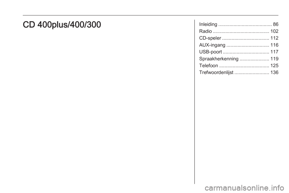 OPEL CASCADA 2016 Handleiding Infotainment (in Dutch) Inleiding....................................... 86
Radio ......................................... 102
CD-speler ................................... 112
AUX-ingang ............................... 116 OPEL CASCADA 2016 Handleiding Infotainment (in Dutch) Inleiding....................................... 86
Radio ......................................... 102
CD-speler ................................... 112
AUX-ingang ............................... 116