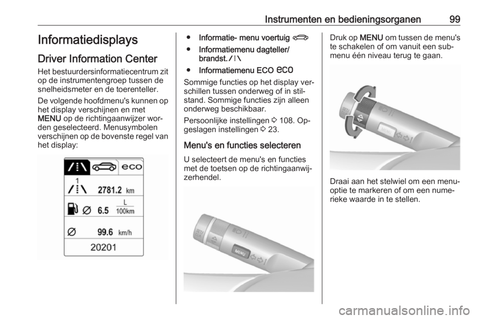 OPEL CASCADA 2016  Gebruikershandleiding (in Dutch) Instrumenten en bedieningsorganen99Informatiedisplays
Driver Information Center
Het bestuurdersinformatiecentrum zit
op de instrumentengroep tussen de
snelheidsmeter en de toerenteller.
De volgende ho