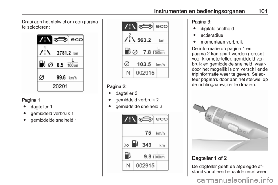 OPEL CASCADA 2016  Gebruikershandleiding (in Dutch) Instrumenten en bedieningsorganen101Draai aan het stelwiel om een pagina
te selecteren:
Pagina 1:
● dagteller 1
● gemiddeld verbruik 1
● gemiddelde snelheid 1
Pagina 2: ● dagteller 2
● gemid