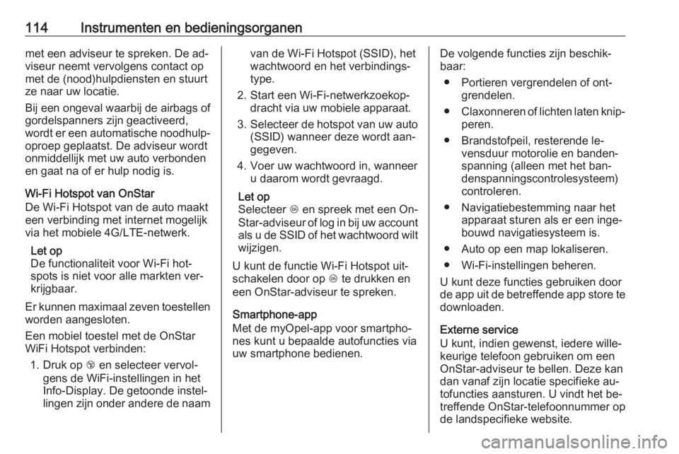 OPEL CASCADA 2016  Gebruikershandleiding (in Dutch) 114Instrumenten en bedieningsorganenmet een adviseur te spreken. De ad‐
viseur neemt vervolgens contact op
met de (nood)hulpdiensten en stuurt
ze naar uw locatie.
Bij een ongeval waarbij de airbags 