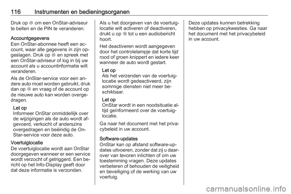OPEL CASCADA 2016  Gebruikershandleiding (in Dutch) 116Instrumenten en bedieningsorganenDruk op Z om een OnStar-adviseur
te bellen en de PIN te veranderen.
Accountgegevens
Een OnStar-abonnee heeft een ac‐
count, waar alle gegevens in zijn op‐
gesla