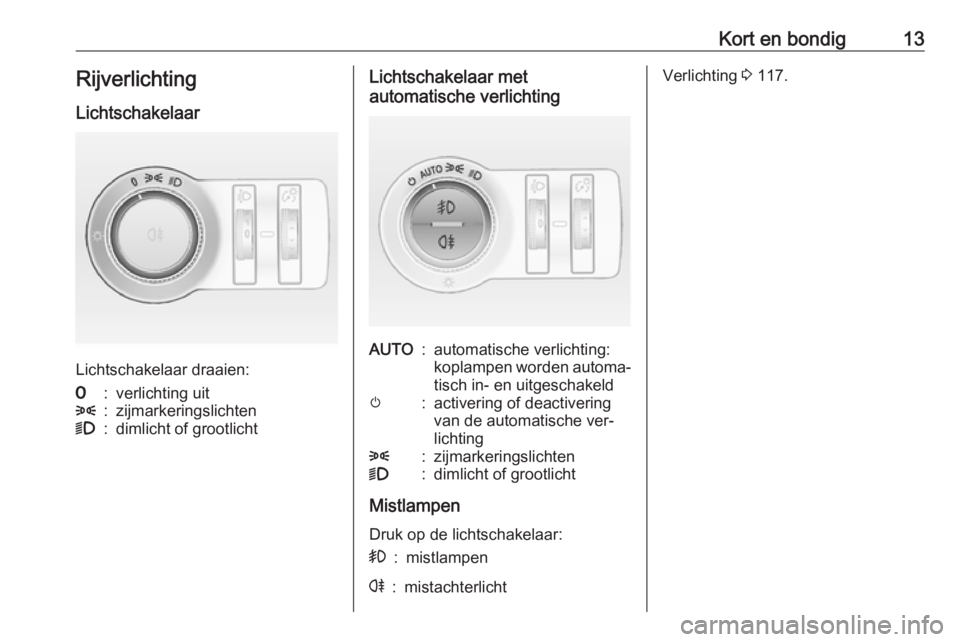 OPEL CASCADA 2016  Gebruikershandleiding (in Dutch) Kort en bondig13RijverlichtingLichtschakelaar
Lichtschakelaar draaien:
7:verlichting uit8:zijmarkeringslichten9:dimlicht of grootlichtLichtschakelaar met
automatische verlichtingAUTO:automatische verl