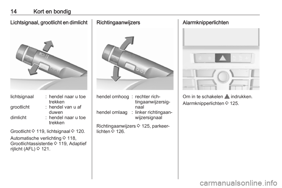 OPEL CASCADA 2016  Gebruikershandleiding (in Dutch) 14Kort en bondigLichtsignaal, grootlicht en dimlichtlichtsignaal:hendel naar u toe
trekkengrootlicht:hendel van u af
duwendimlicht:hendel naar u toe
trekken
Grootlicht  3 119, lichtsignaal  3 120.
Aut