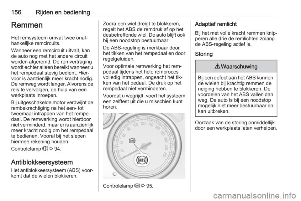 OPEL CASCADA 2016  Gebruikershandleiding (in Dutch) 156Rijden en bedieningRemmen
Het remsysteem omvat twee onaf‐
hankelijke remcircuits.
Wanneer een remcircuit uitvalt, kan
de auto nog met het andere circuit
worden afgeremd. De remvertraging
wordt ec