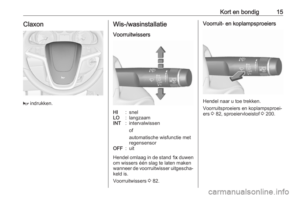 OPEL CASCADA 2016  Gebruikershandleiding (in Dutch) Kort en bondig15Claxon
j indrukken.
Wis-/wasinstallatie
VoorruitwissersHI:snelLO:langzaamINT:intervalwissen
of
automatische wisfunctie met
regensensorOFF:uit
Hendel omlaag in de stand  1x duwen
om wis