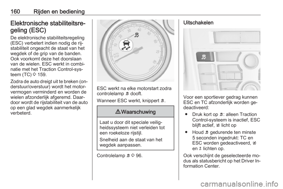 OPEL CASCADA 2016  Gebruikershandleiding (in Dutch) 160Rijden en bedieningElektronische stabiliteitsre‐geling (ESC)
De elektronische stabiliteitsregeling(ESC) verbetert indien nodig de rij‐
stabiliteit ongeacht de staat van het
wegdek of de grip va