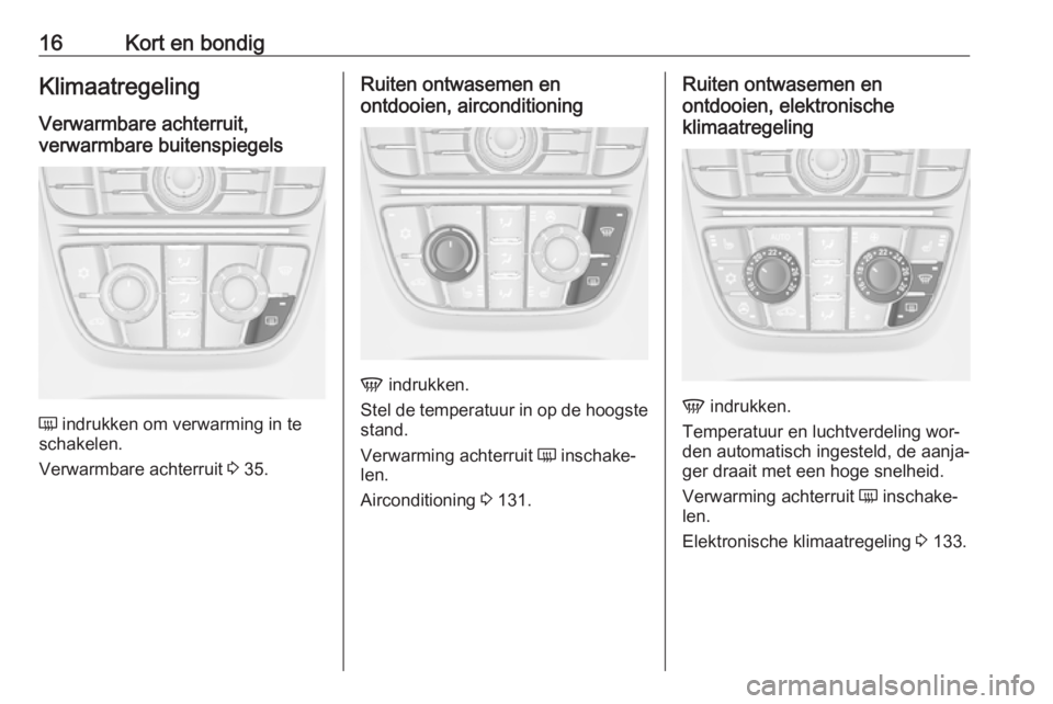 OPEL CASCADA 2016  Gebruikershandleiding (in Dutch) 16Kort en bondigKlimaatregelingVerwarmbare achterruit,
verwarmbare buitenspiegels
Ü  indrukken om verwarming in te
schakelen.
Verwarmbare achterruit  3 35.
Ruiten ontwasemen en
ontdooien, airconditio