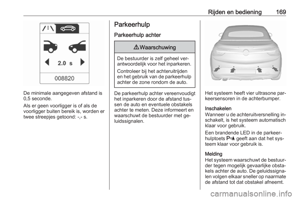 OPEL CASCADA 2016 Gebruikershandleiding (in Dutch) Rijden en bediening169
De minimale aangegeven afstand is
0,5 seconde.
Als er geen voorligger is of als de
voorligger buiten bereik is, worden er twee streepjes getoond: -,- s.
Parkeerhulp
Parkeerhulp OPEL CASCADA 2016 Gebruikershandleiding (in Dutch) Rijden en bediening169
De minimale aangegeven afstand is
0,5 seconde.
Als er geen voorligger is of als de
voorligger buiten bereik is, worden er twee streepjes getoond: -,- s.
Parkeerhulp
Parkeerhulp