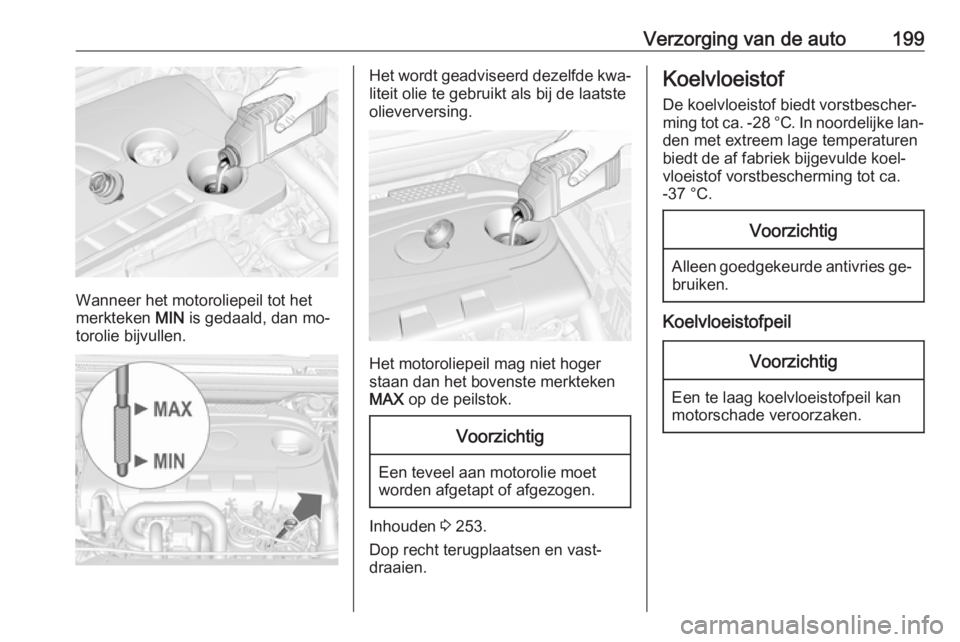 OPEL CASCADA 2016 Gebruikershandleiding (in Dutch) Verzorging van de auto199
Wanneer het motoroliepeil tot het
merkteken MIN is gedaald, dan mo‐
torolie bijvullen.
Het wordt geadviseerd dezelfde kwa‐
liteit olie te gebruikt als bij de laatste
oli OPEL CASCADA 2016 Gebruikershandleiding (in Dutch) Verzorging van de auto199
Wanneer het motoroliepeil tot het
merkteken MIN is gedaald, dan mo‐
torolie bijvullen.
Het wordt geadviseerd dezelfde kwa‐
liteit olie te gebruikt als bij de laatste
oli