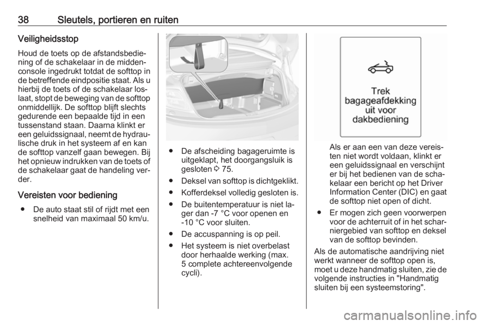 OPEL CASCADA 2016 Gebruikershandleiding (in Dutch) 38Sleutels, portieren en ruitenVeiligheidsstopHoud de toets op de afstandsbedie‐
ning of de schakelaar in de midden‐
console ingedrukt totdat de softtop in
de betreffende eindpositie staat. Als u
OPEL CASCADA 2016 Gebruikershandleiding (in Dutch) 38Sleutels, portieren en ruitenVeiligheidsstopHoud de toets op de afstandsbedie‐
ning of de schakelaar in de midden‐
console ingedrukt totdat de softtop in
de betreffende eindpositie staat. Als u