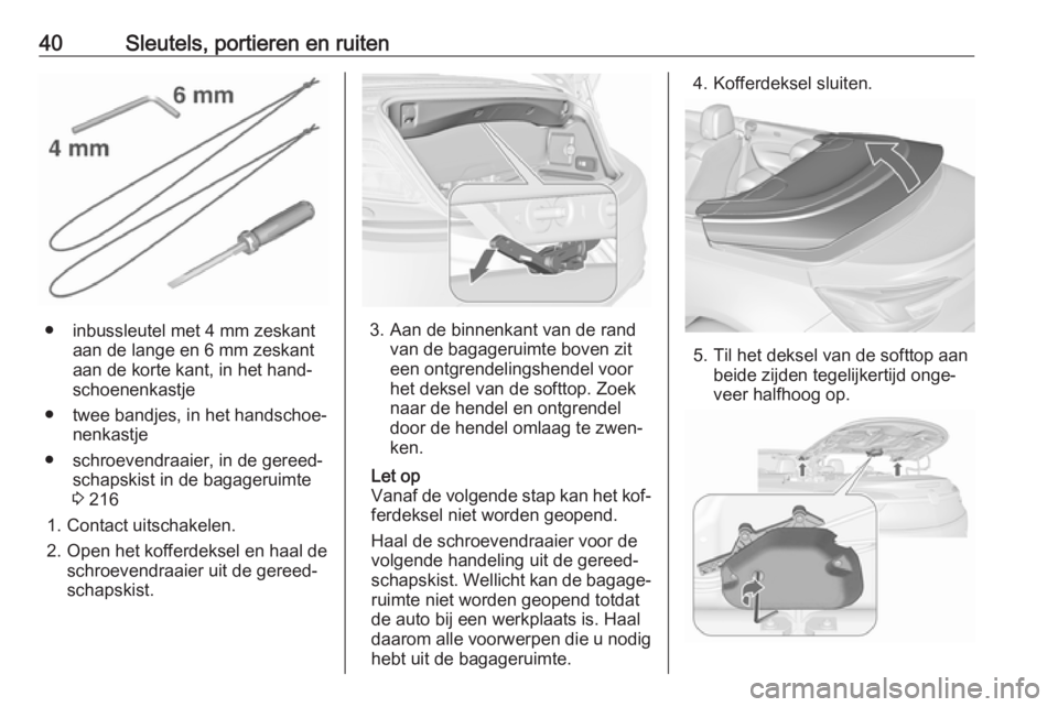 OPEL CASCADA 2016 Gebruikershandleiding (in Dutch) 40Sleutels, portieren en ruiten
● inbussleutel met 4 mm zeskantaan de lange en 6 mm zeskant
aan de korte kant, in het hand‐
schoenenkastje
● twee bandjes, in het handschoe‐ nenkastje
● schro OPEL CASCADA 2016 Gebruikershandleiding (in Dutch) 40Sleutels, portieren en ruiten
● inbussleutel met 4 mm zeskantaan de lange en 6 mm zeskant
aan de korte kant, in het hand‐
schoenenkastje
● twee bandjes, in het handschoe‐ nenkastje
● schro